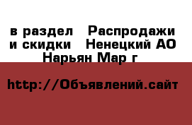  в раздел : Распродажи и скидки . Ненецкий АО,Нарьян-Мар г.